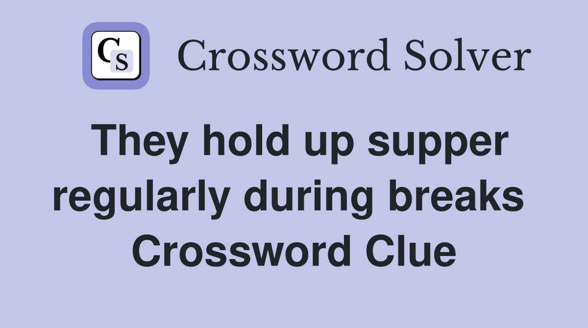 They hold up supper regularly during breaks  Crossword Clue