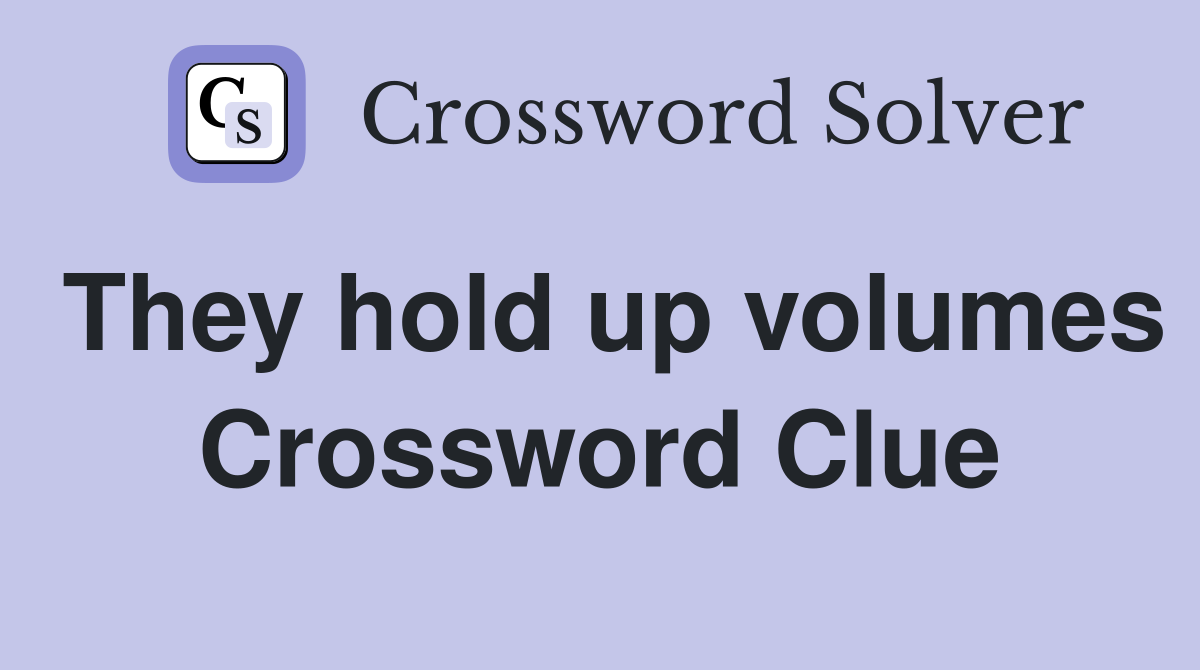 They hold up volumes Crossword Clue