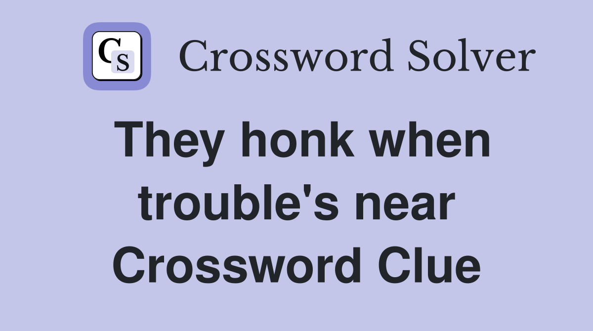 They honk when trouble's near Crossword Clue
