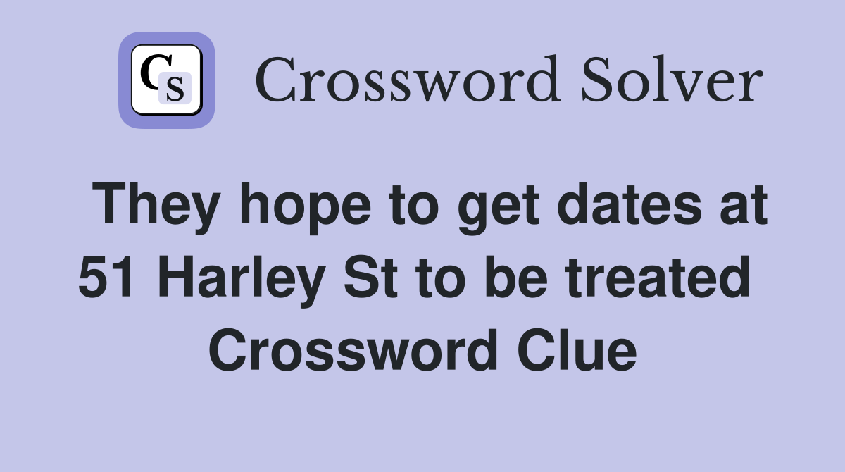They hope to get dates at 51 Harley St to be treated  Crossword Clue