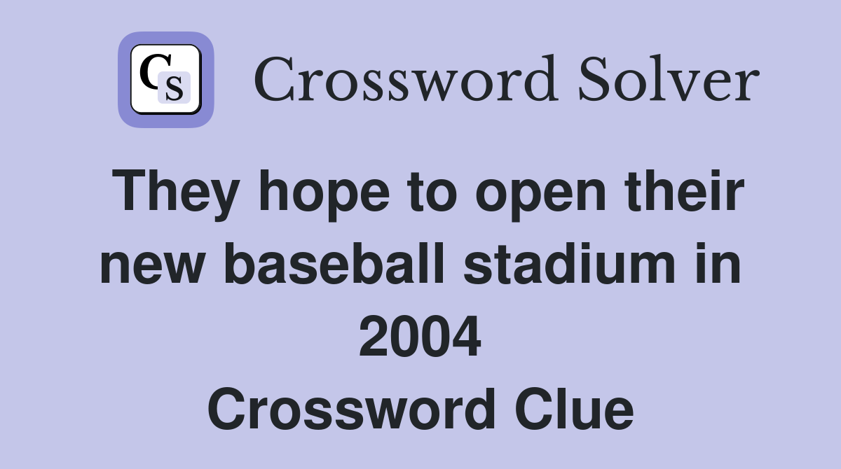 They hope to open their new baseball stadium in 2004 Crossword Clue