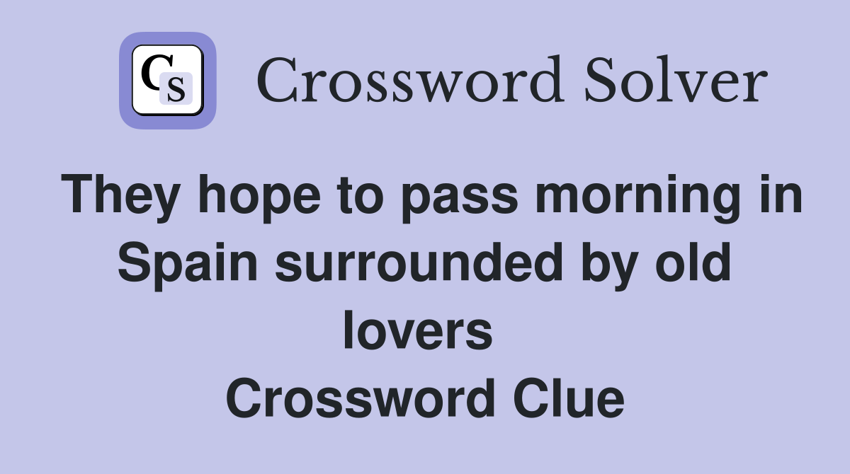 They hope to pass morning in Spain surrounded by old lovers  Crossword Clue