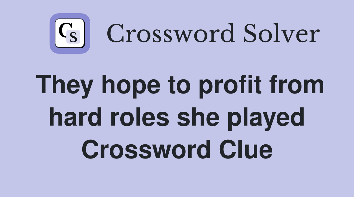 They hope to profit from hard roles she played Crossword Clue