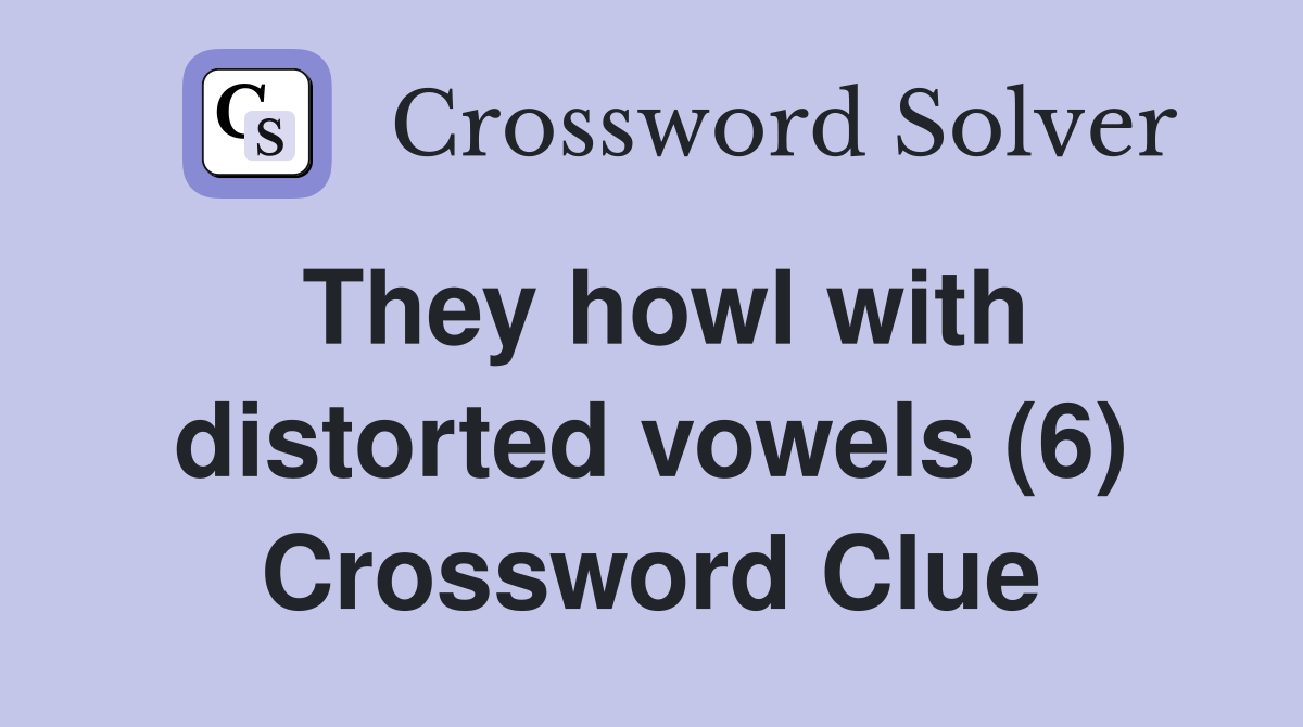 They howl with distorted vowels (6) Crossword Clue