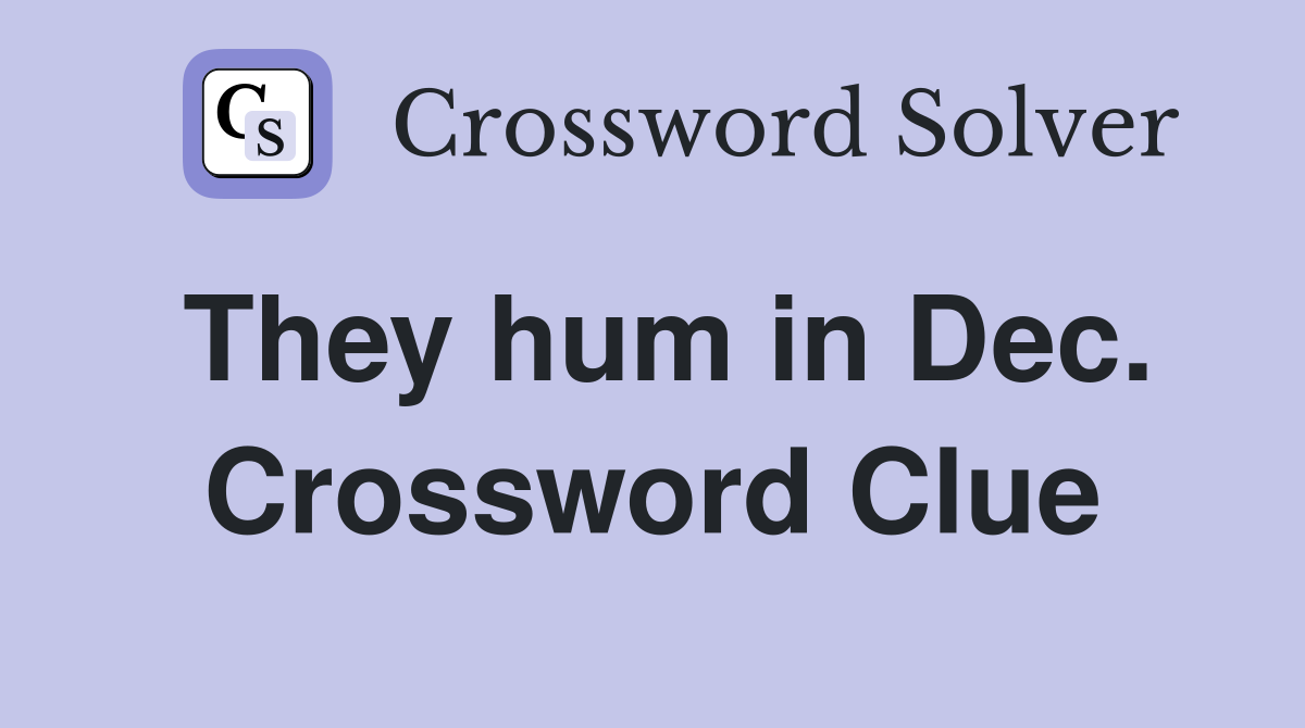 They hum in Dec. Crossword Clue