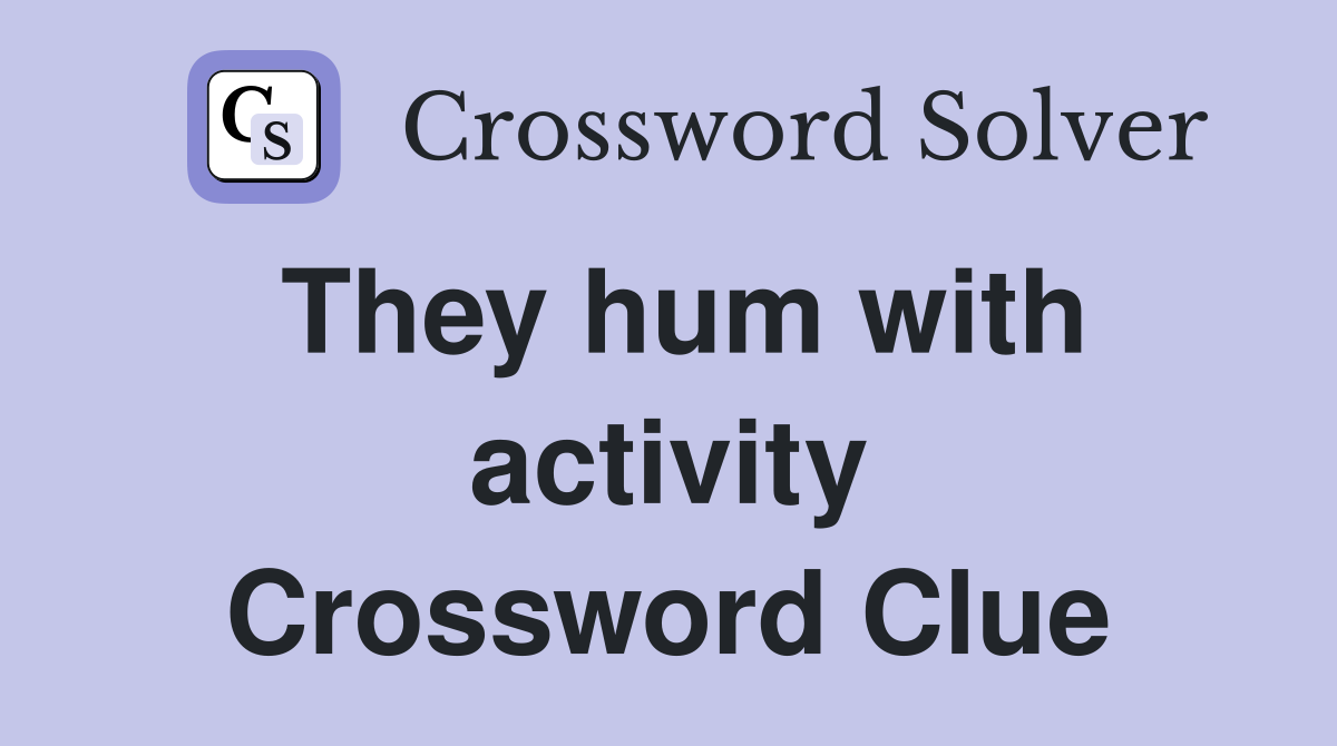 They hum with activity Crossword Clue