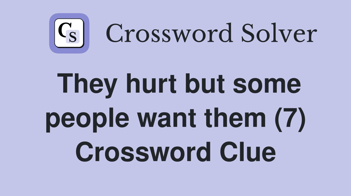 They hurt but some people want them (7) Crossword Clue