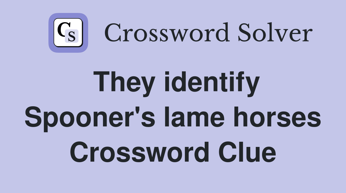 They identify Spooner's lame horses Crossword Clue