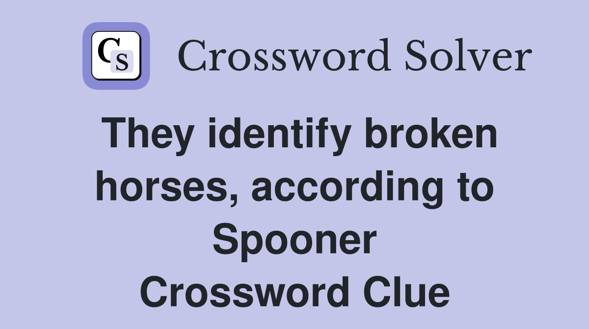 They identify broken horses, according to Spooner Crossword Clue