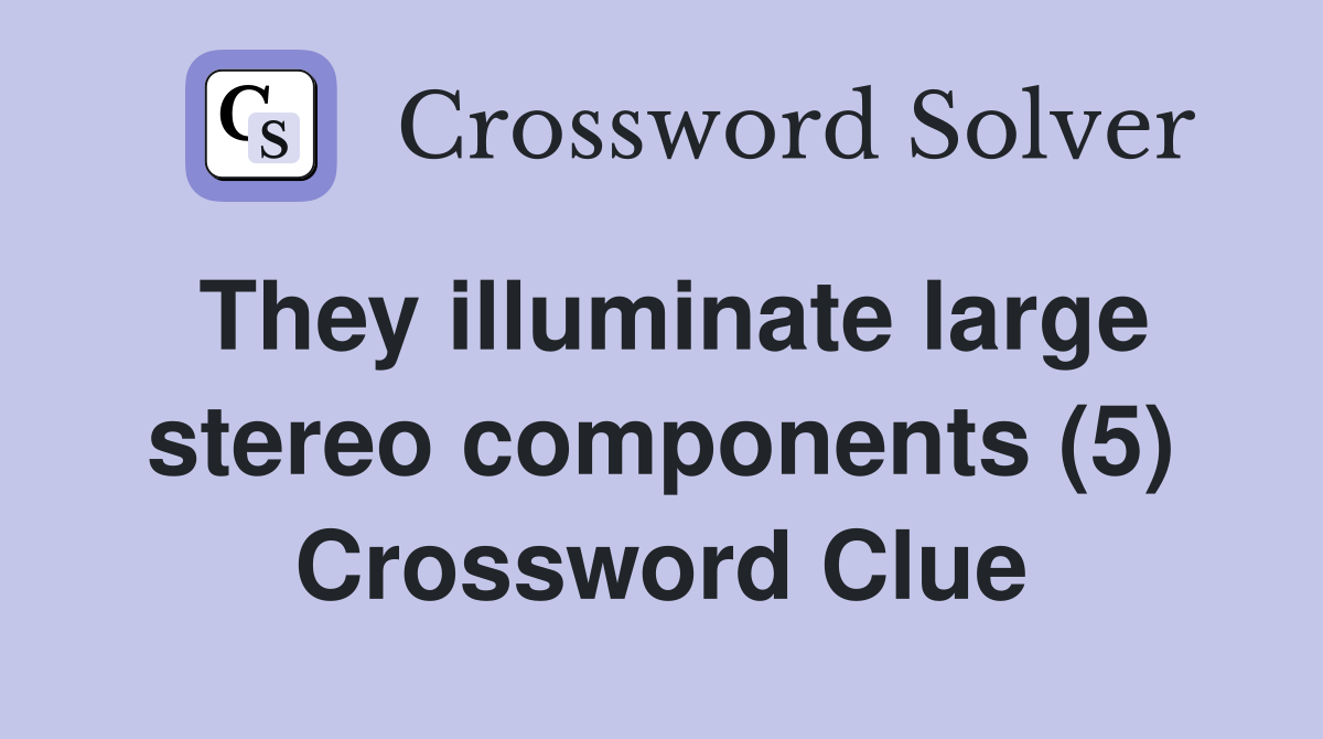 They illuminate large stereo components (5) Crossword Clue