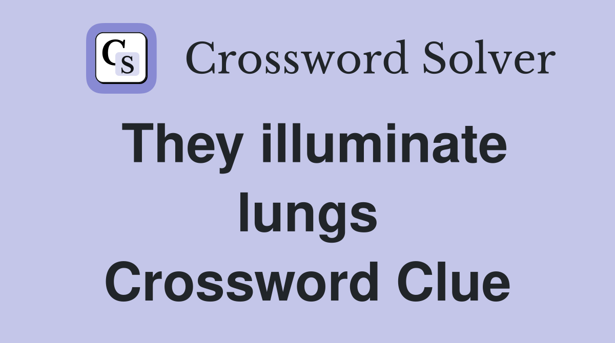 They illuminate lungs Crossword Clue