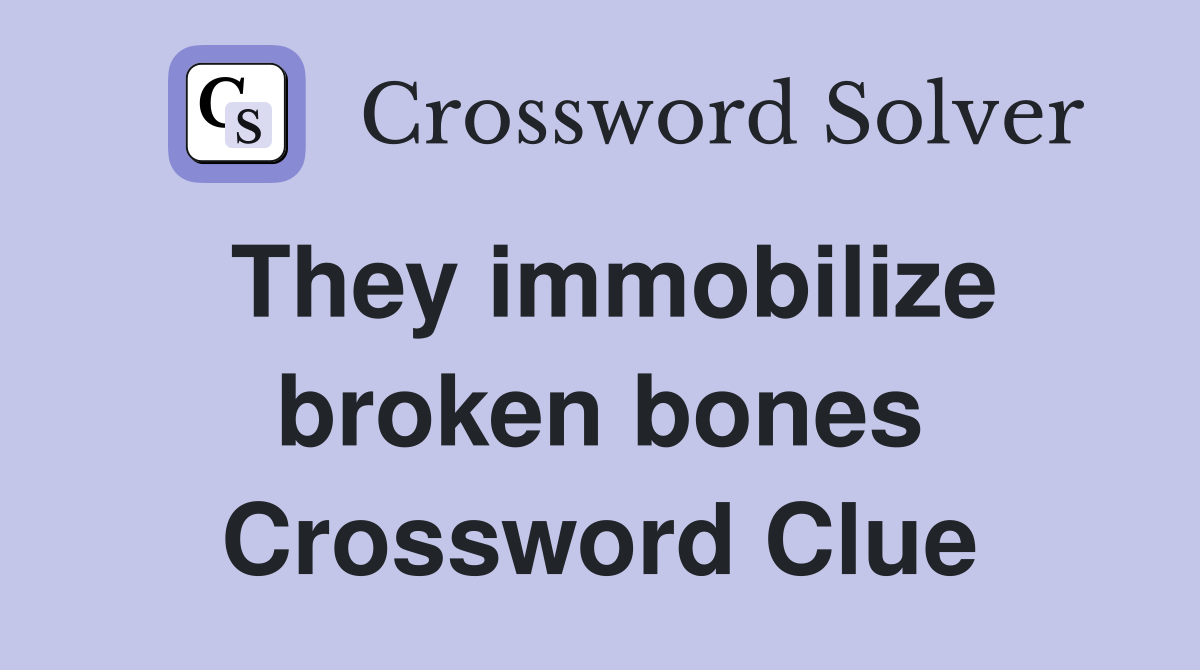 They immobilize broken bones Crossword Clue