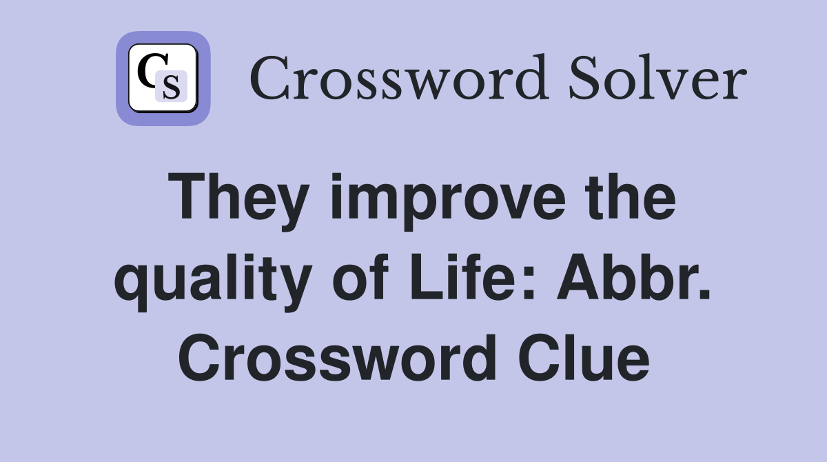 They improve the quality of Life: Abbr. Crossword Clue