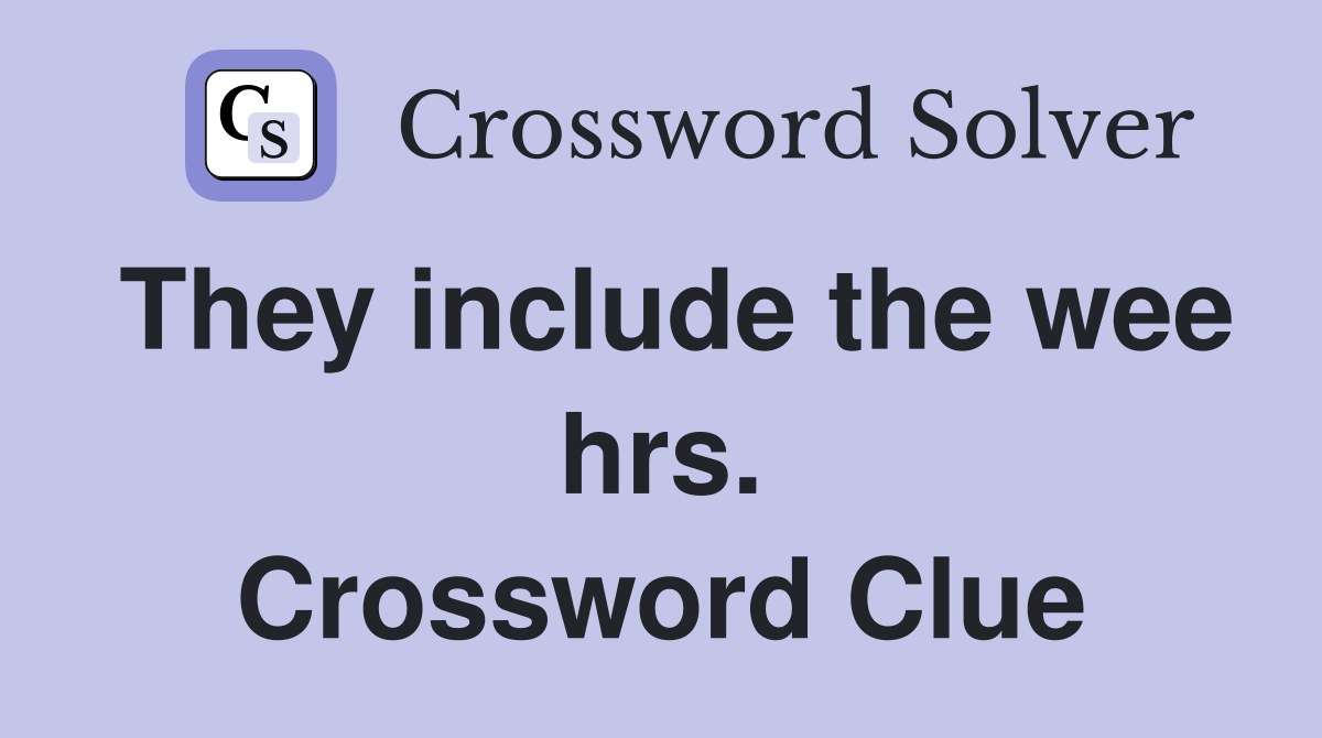 They include the wee hrs. Crossword Clue