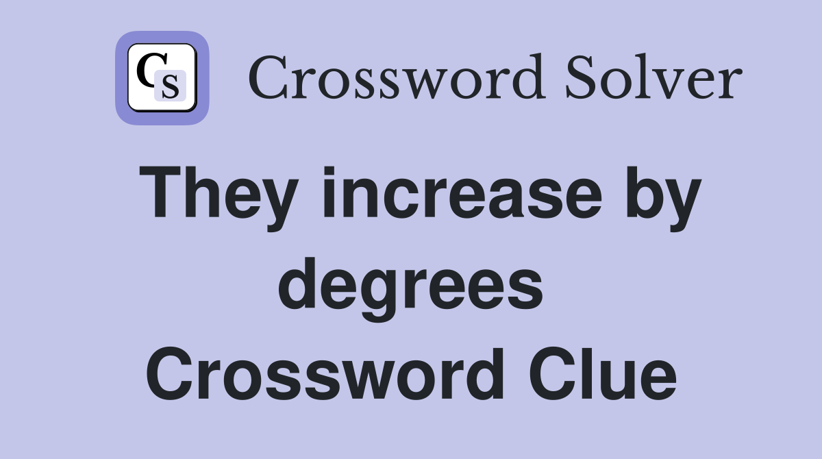 They increase by degrees Crossword Clue