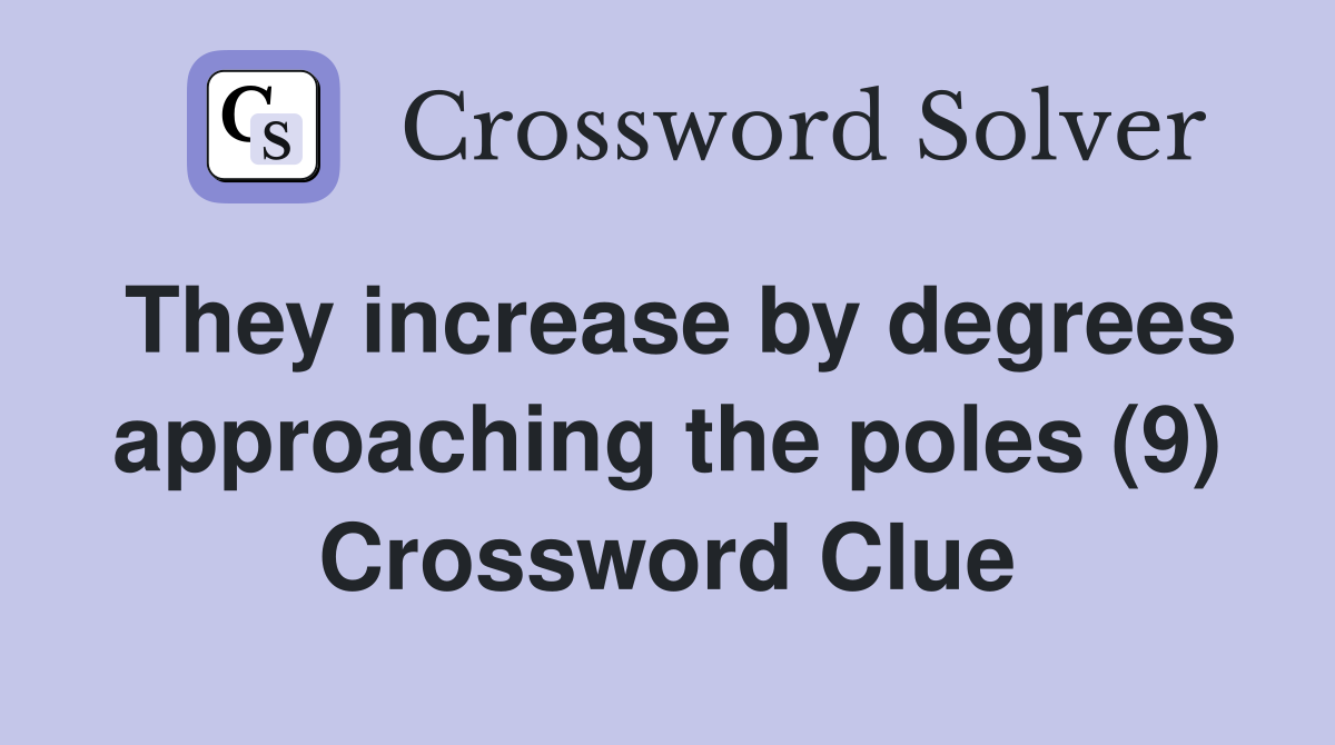 They increase by degrees approaching the poles (9) Crossword Clue