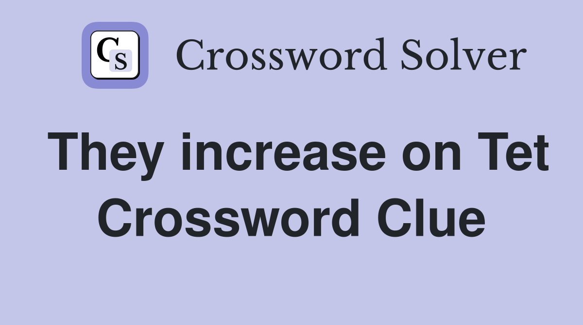 They increase on Tet Crossword Clue