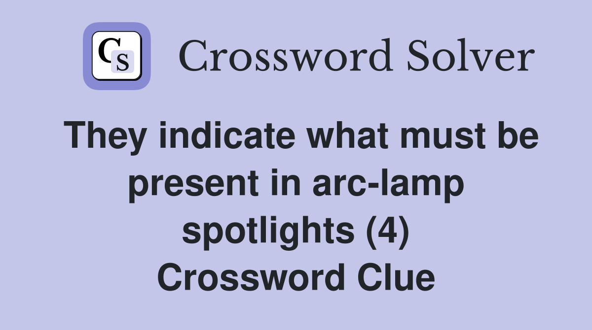 They indicate what must be present in arc-lamp spotlights (4) Crossword Clue