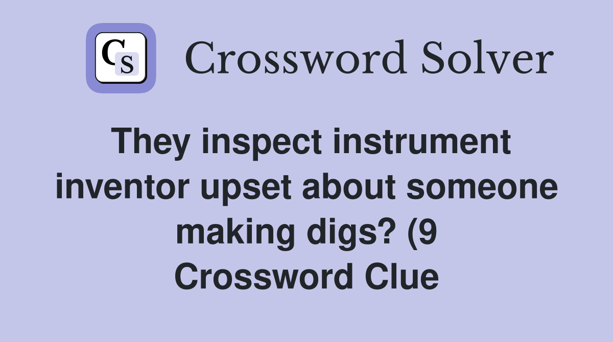 They inspect instrument inventor upset about someone making digs? (9 They inspect instrument inventor upset about someone making digs? (9