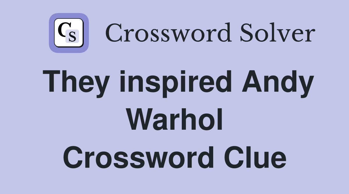 They inspired Andy Warhol Crossword Clue