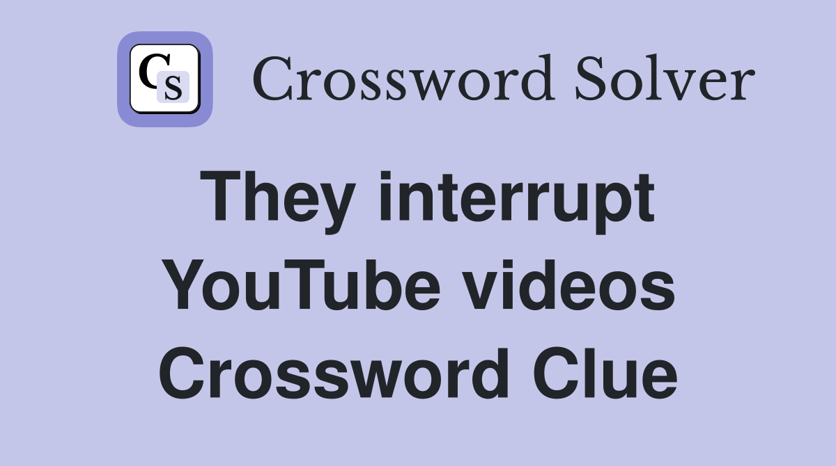 They interrupt YouTube videos Crossword Clue
