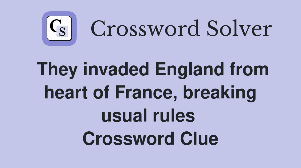 They invaded England from heart of France, breaking usual rules  Crossword Clue