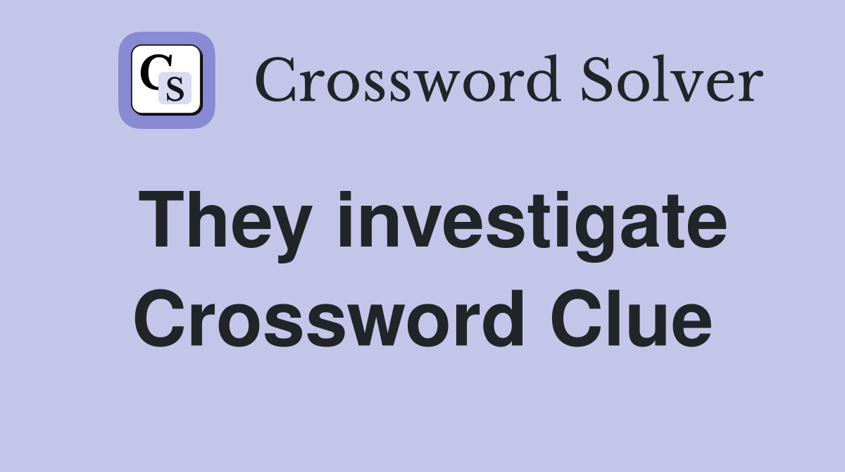 They investigate Crossword Clue