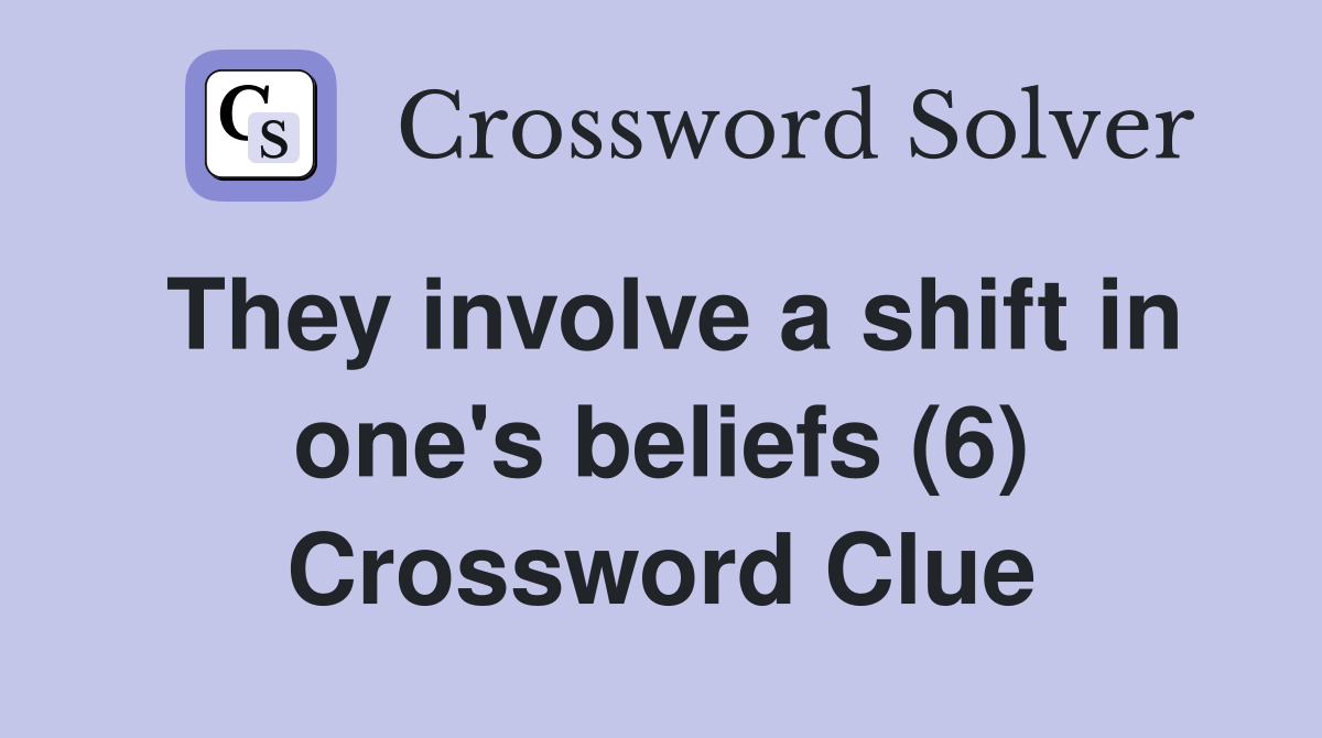 They involve a shift in one's beliefs (6) Crossword Clue