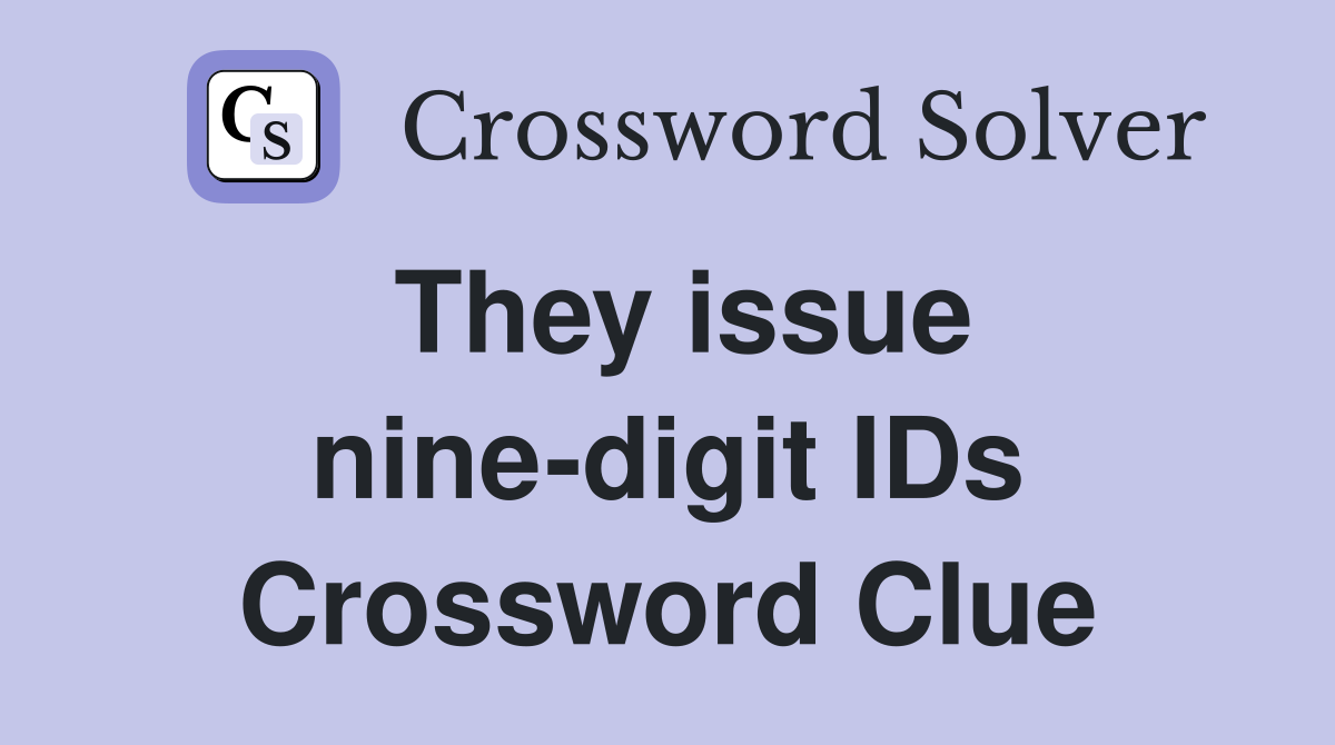 They issue nine-digit IDs Crossword Clue