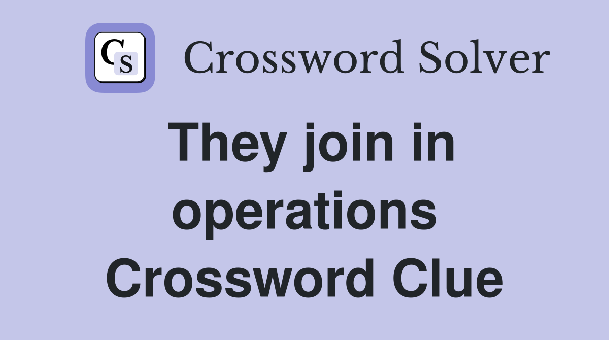 They join in operations Crossword Clue