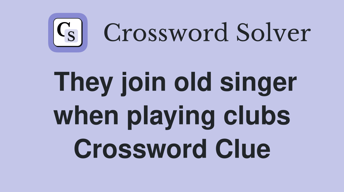 They join old singer when playing clubs Crossword Clue