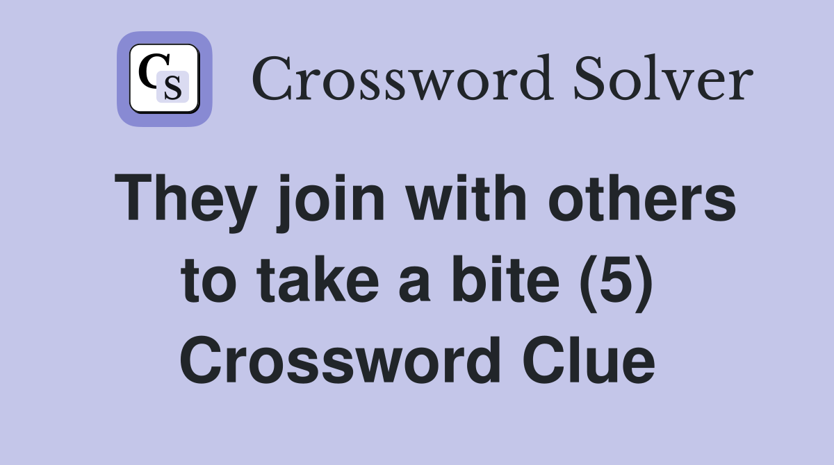 They join with others to take a bite (5) Crossword Clue