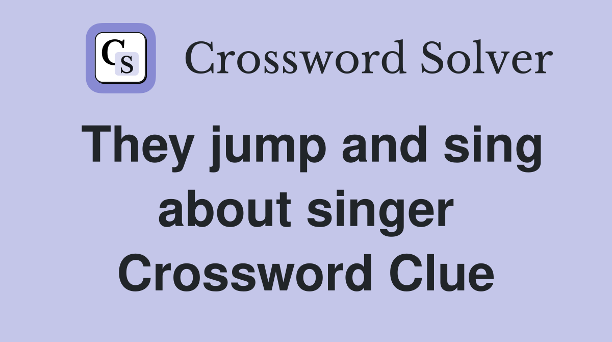 They jump and sing about singer Crossword Clue