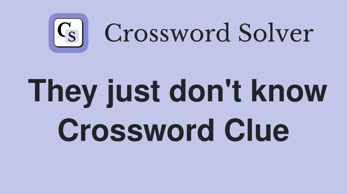 They just don't know Crossword Clue