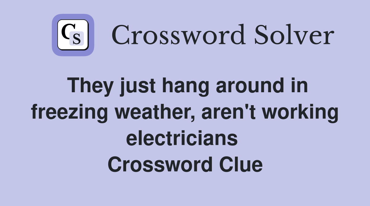 They just hang around in freezing weather, aren't working electricians  Crossword Clue