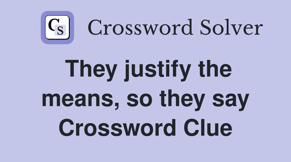 They justify the means, so they say Crossword Clue