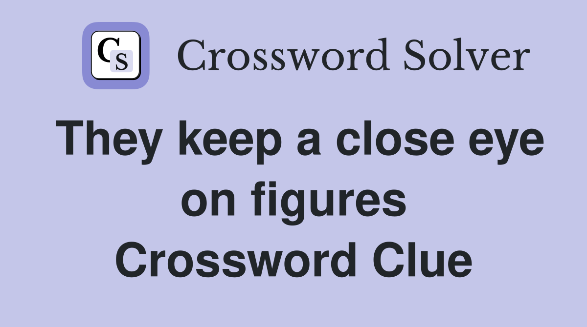 They keep a close eye on figures Crossword Clue