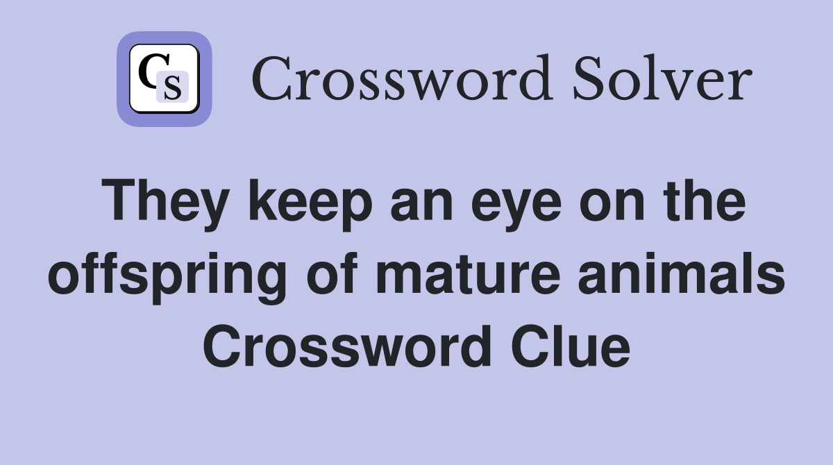 They keep an eye on the offspring of mature animals Crossword Clue