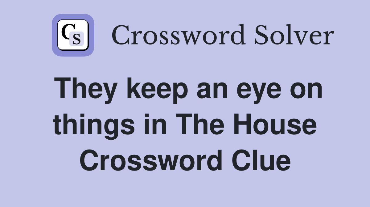 They keep an eye on things in The House Crossword Clue