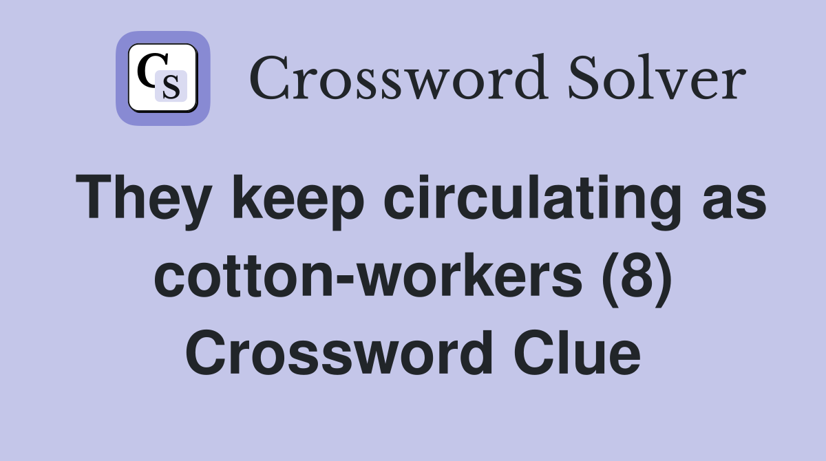 They keep circulating as cotton-workers (8) Crossword Clue