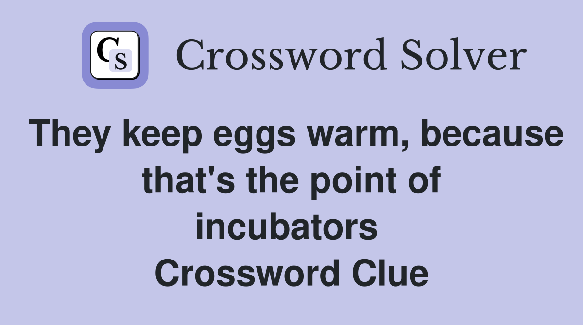 They keep eggs warm, because that's the point of incubators  Crossword Clue
