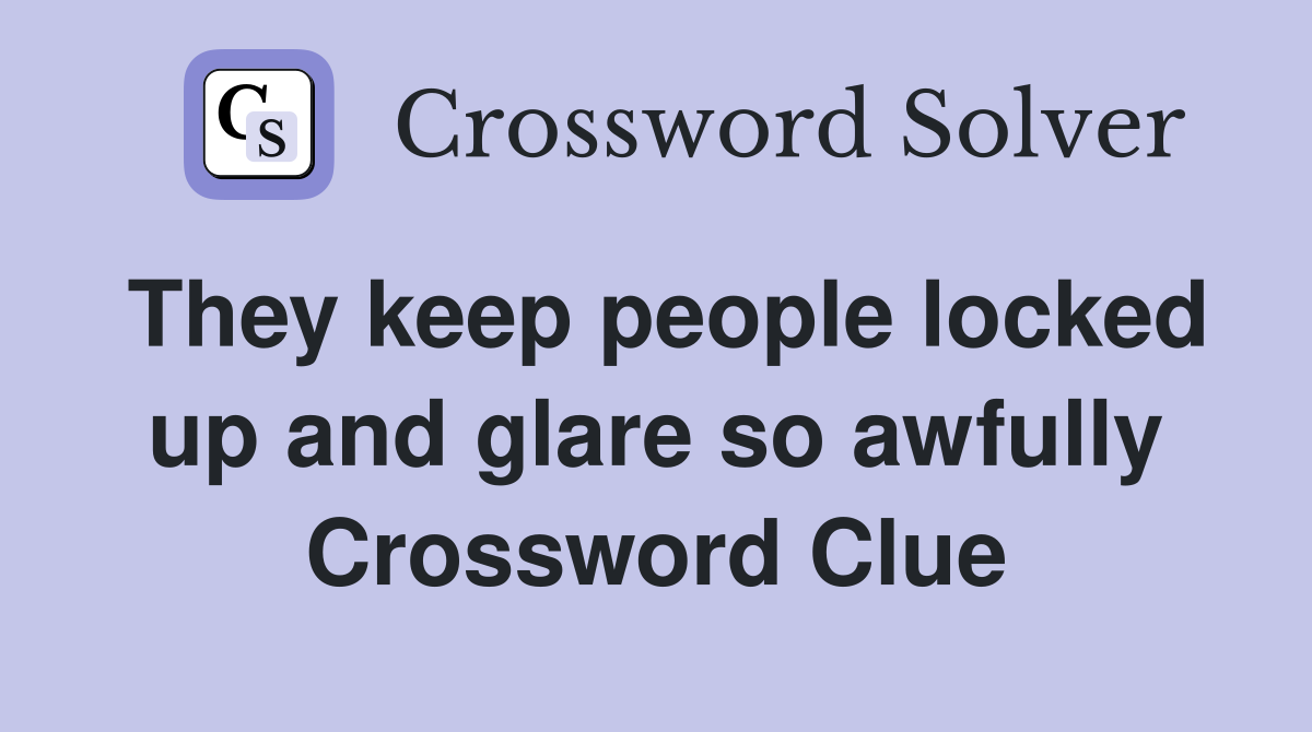 They keep people locked up and glare so awfully Crossword Clue