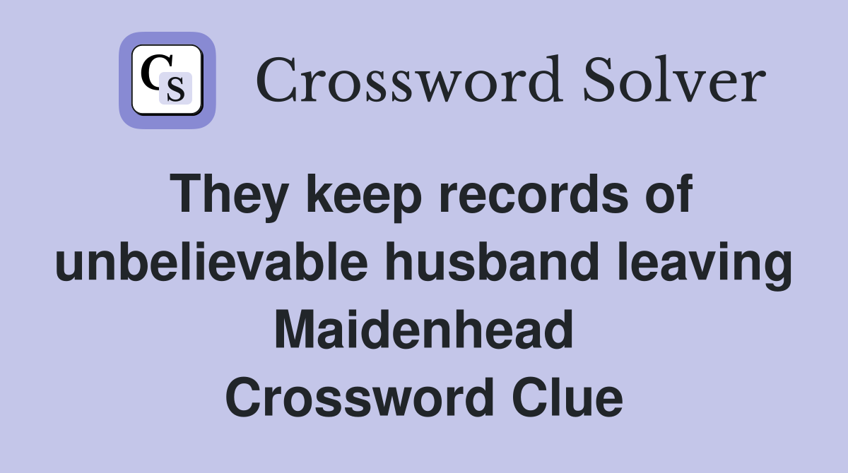 They keep records of unbelievable husband leaving Maidenhead Crossword Clue
