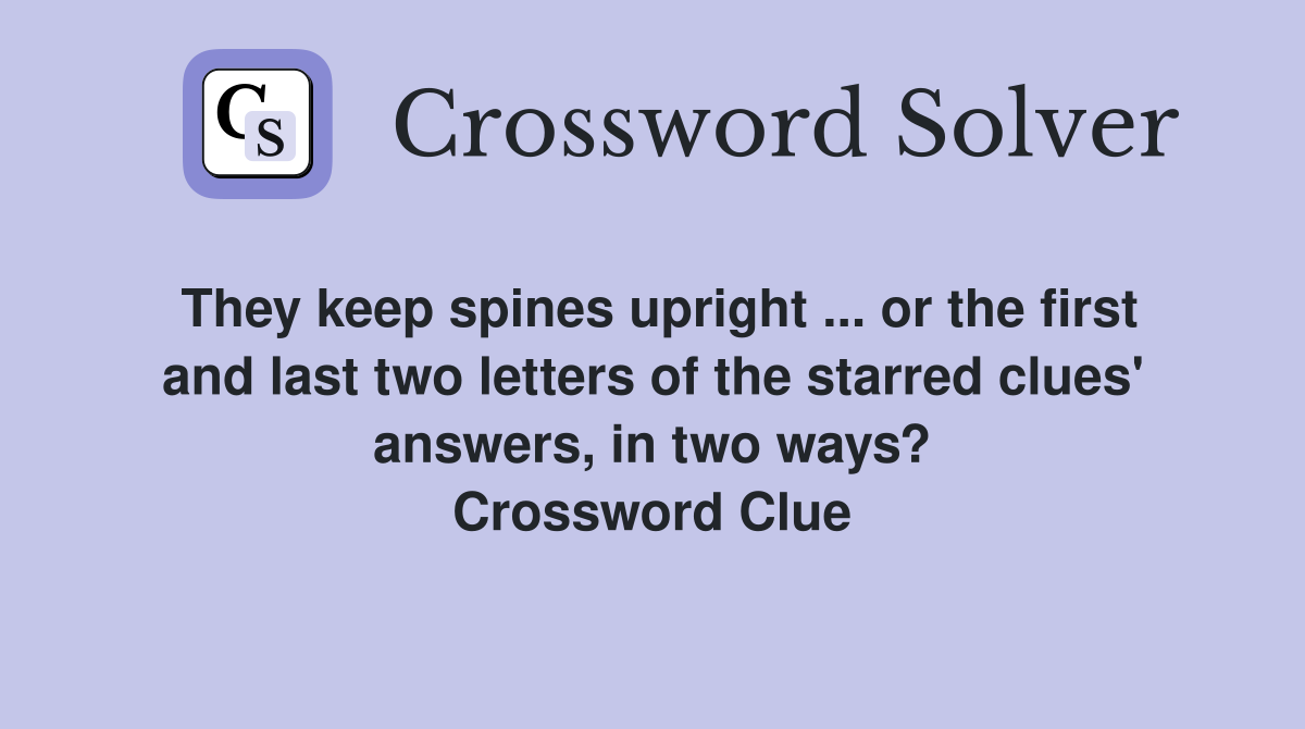They keep spines upright ... or the first and last two letters of the starred clues' answers, in two ways? Crossword Clue
