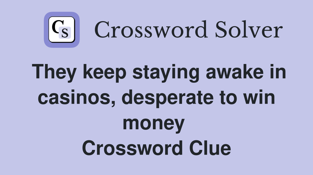 They keep staying awake in casinos, desperate to win money  Crossword Clue