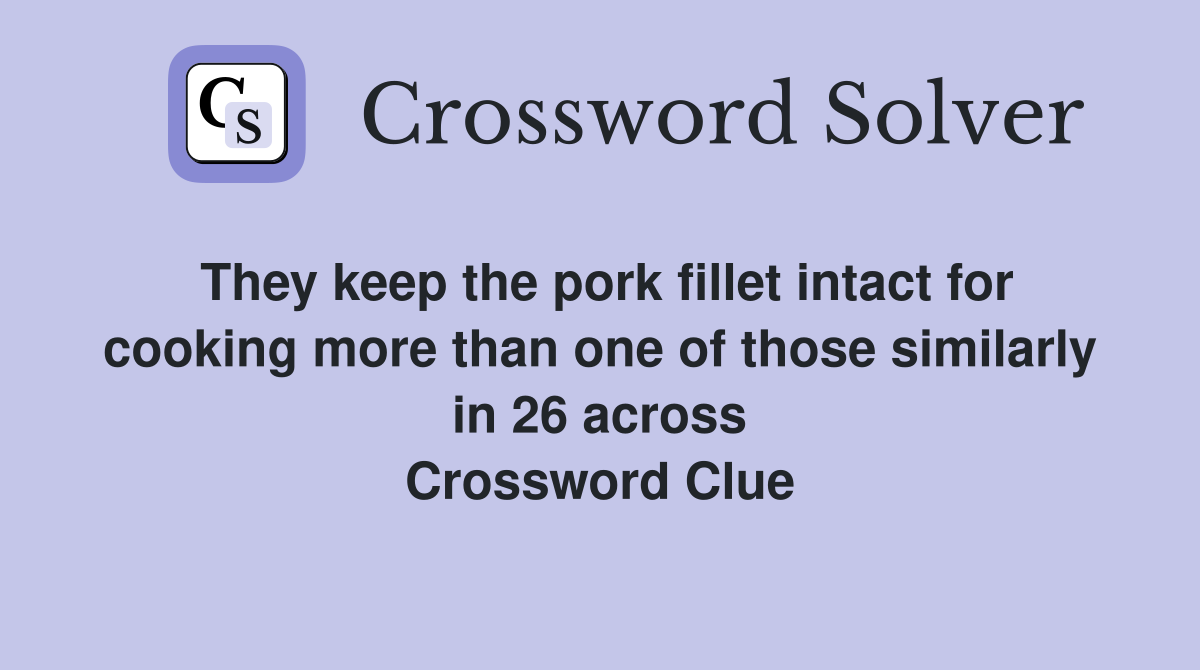 They keep the pork fillet intact for cooking more than one of those similarly in 26 across Crossword Clue