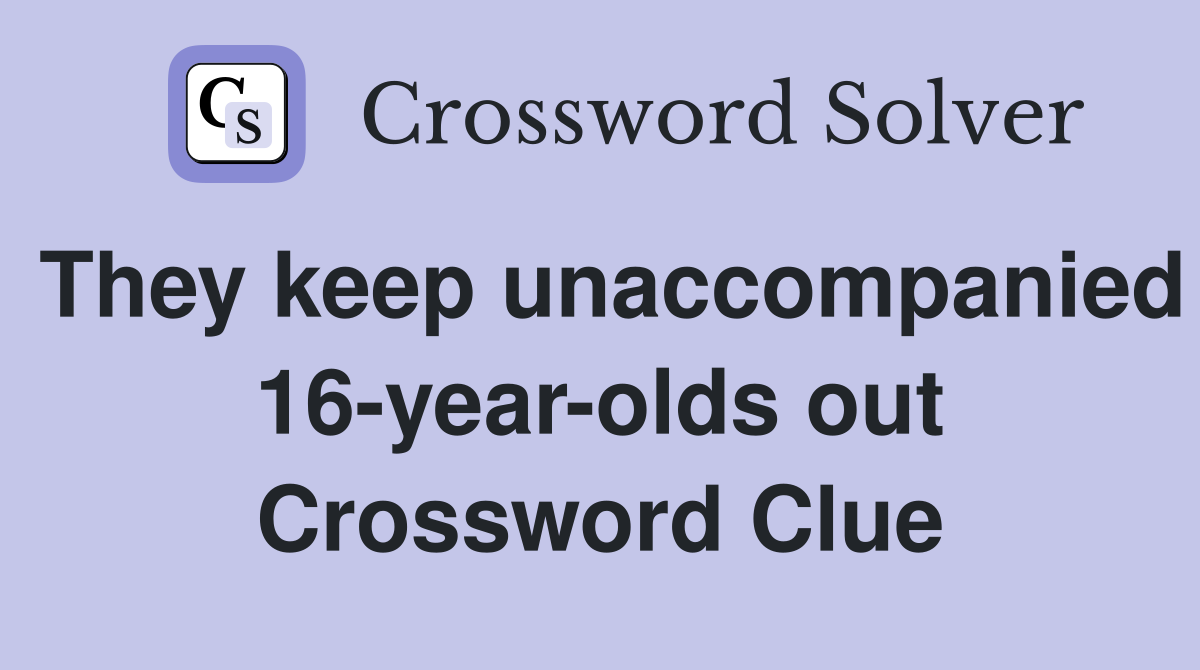 They keep unaccompanied 16-year-olds out Crossword Clue