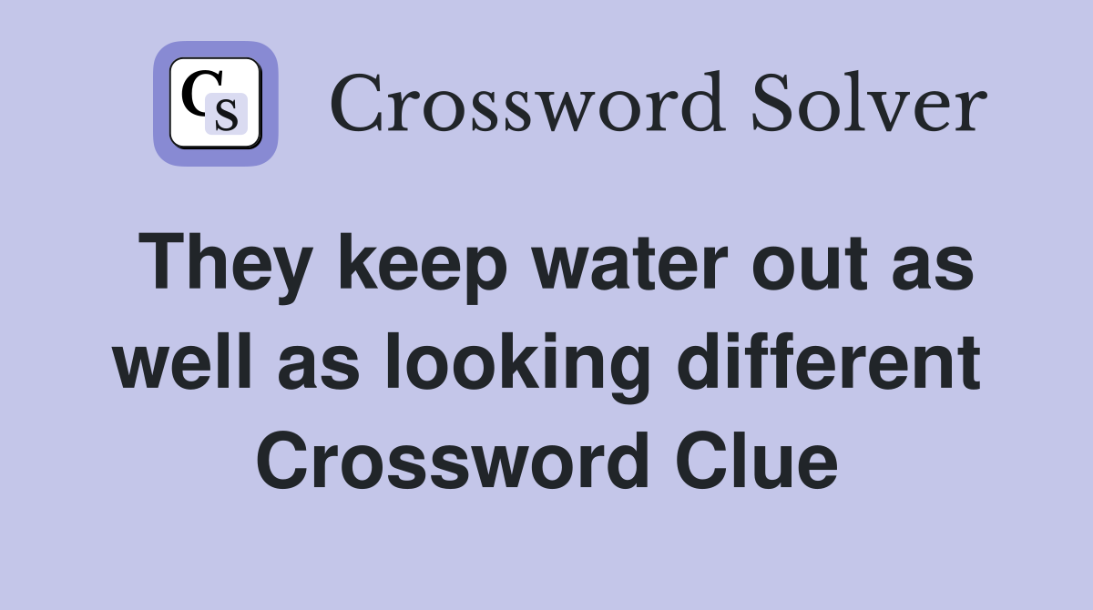 They keep water out as well as looking different Crossword Clue