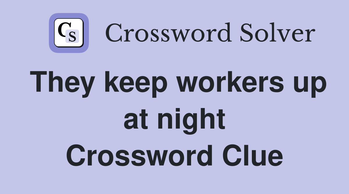 They keep workers up at night Crossword Clue