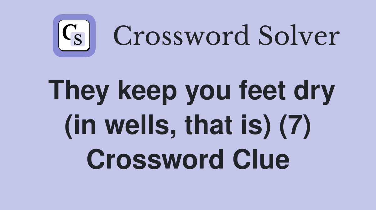 They keep you feet dry (in wells, that is) (7) Crossword Clue